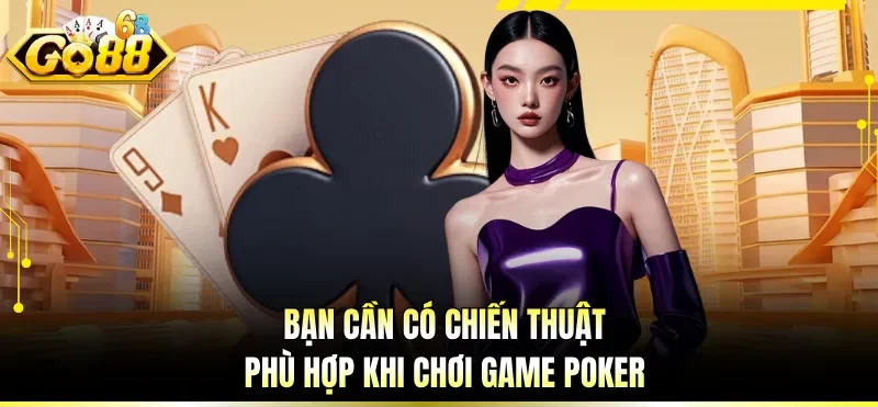 Bạn cần có chiến thuật phù hợp khi chơi game Poker