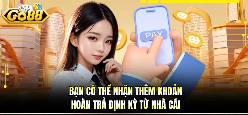 Bạn có thể nhận thêm khoản hoàn trả định kỳ từ nhà cái