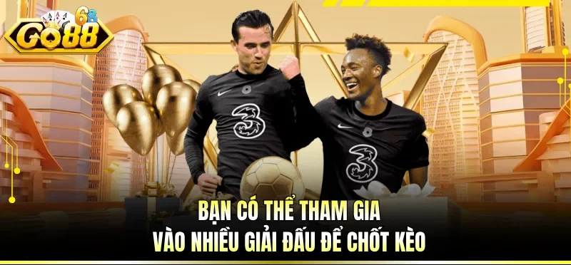 Bạn có thể tham gia vào nhiều giải đấu để chốt kèo