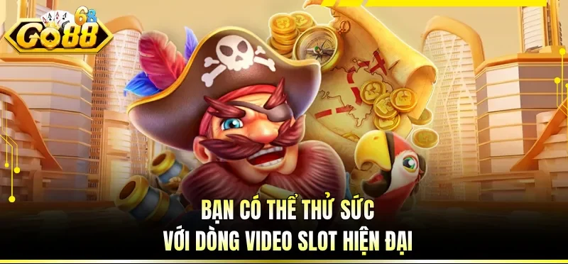 Bạn có thể thử sức với dòng video slot hiện đại