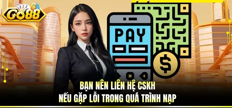 Bạn nên liên hệ CSKH nếu gặp lỗi trong quá trình nạp