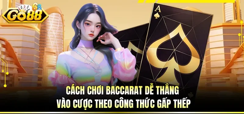 Cách chơi Baccarat dễ thắng vào cược theo công thức gấp thếp