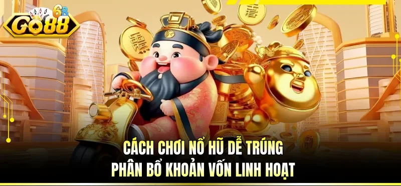 Cách chơi nổ hũ dễ trúng phân bổ khoản vốn linh hoạt