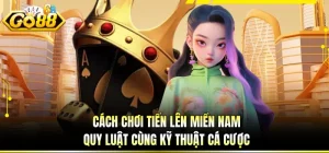 Cách Chơi Tiến Lên Miền Nam - Quy Luật Cùng Kỹ Thuật Cá Cược