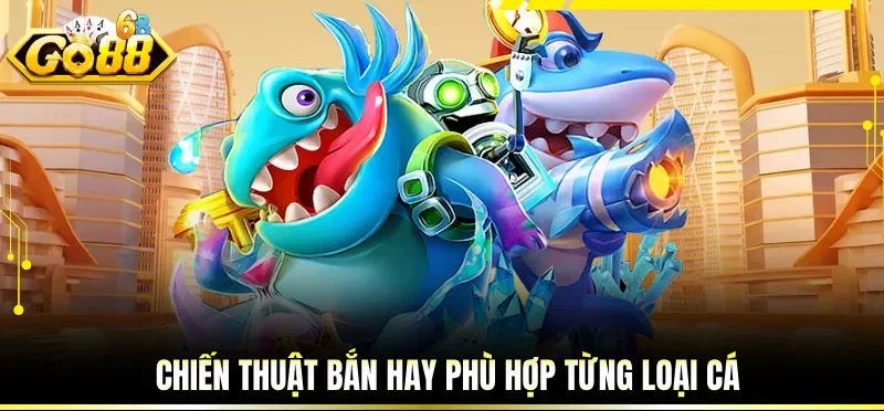 Chiến thuật bắn hay phù hợp từng loại cá