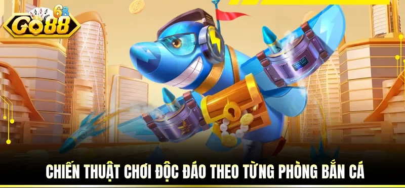 Chiến thuật chơi độc đáo theo từng phòng bắn cá