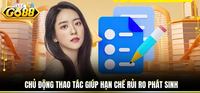 Chủ động thao tác giúp hạn chế rủi ro phát sinh