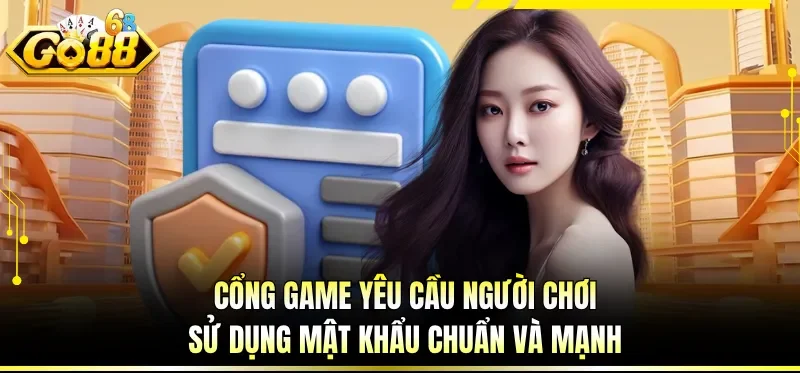 Cổng game yêu cầu người chơi sử dụng mật khẩu chuẩn và mạnh