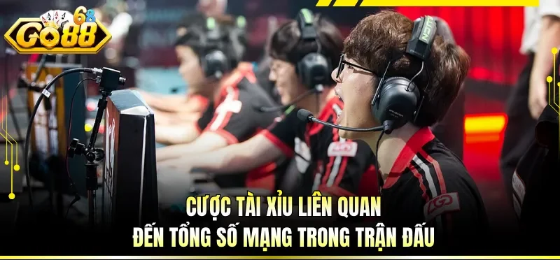 Cược Tài Xỉu liên quan đến tổng số mạng trong trận đấu