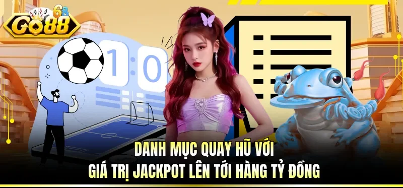 Danh mục quay hũ với giá trị Jackpot lên tới hàng tỷ đồng