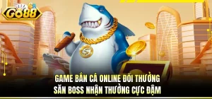 Game Bắn Cá Online Đổi Thưởng Săn Boss Nhận Thưởng Cực Đậm