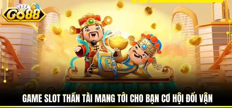 Game slot Thần Tài mang tới cho bạn cơ hội đổi vận