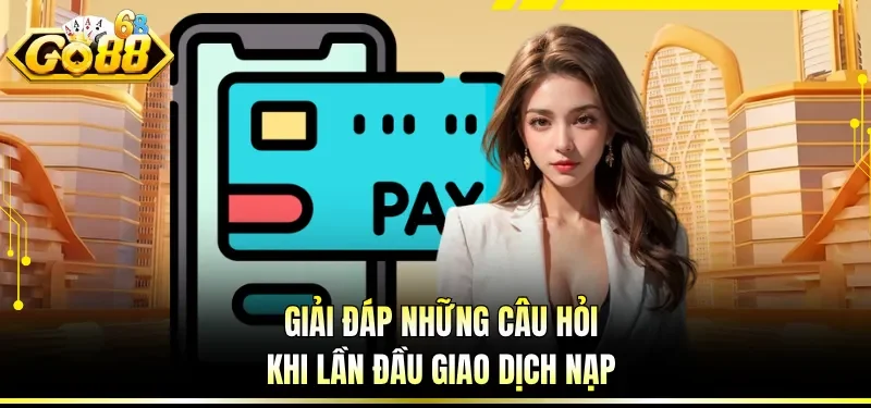 Giải đáp những câu hỏi khi lần đầu giao dịch nạp