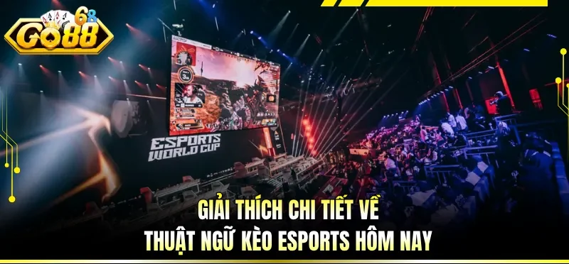 Giải thích chi tiết về thuật ngữ kèo Esports hôm nay