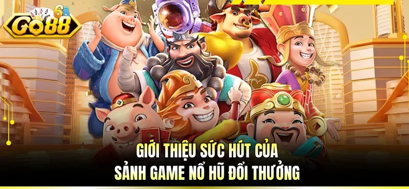 Giới thiệu sức hút của sảnh game nổ hũ đổi thưởng