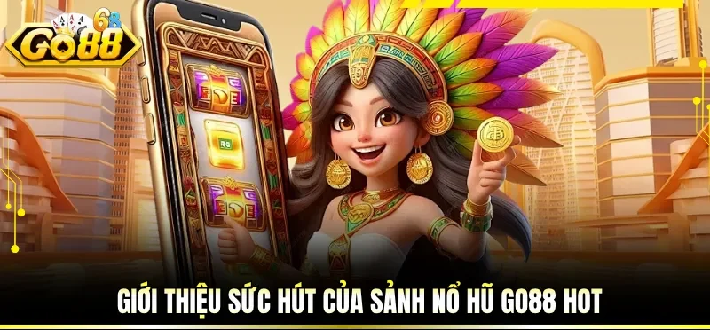 Giới thiệu sức hút của sảnh nổ hũ GO88 hot