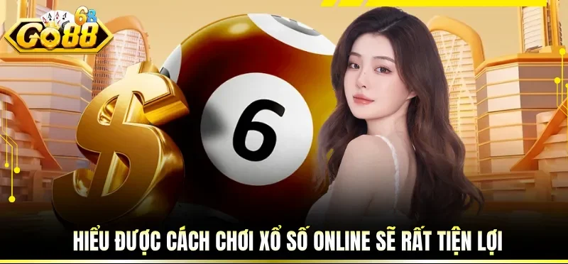 Hiểu được cách chơi xổ số online sẽ rất tiện lợi
