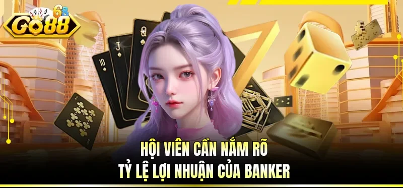 Hội viên cần nắm rõ tỷ lệ lợi nhuận của Banker