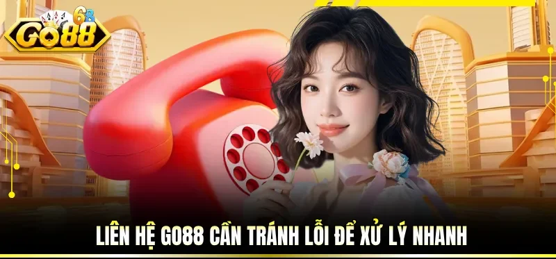 Liên hệ GO88 cần tránh lỗi để xử lý nhanh