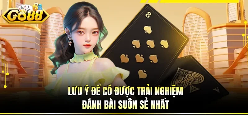 Lưu ý để có được trải nghiệm đánh bài suôn sẻ nhất