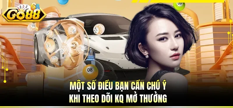 Một số điều bạn cần chú ý khi theo dõi KQ mở thưởng