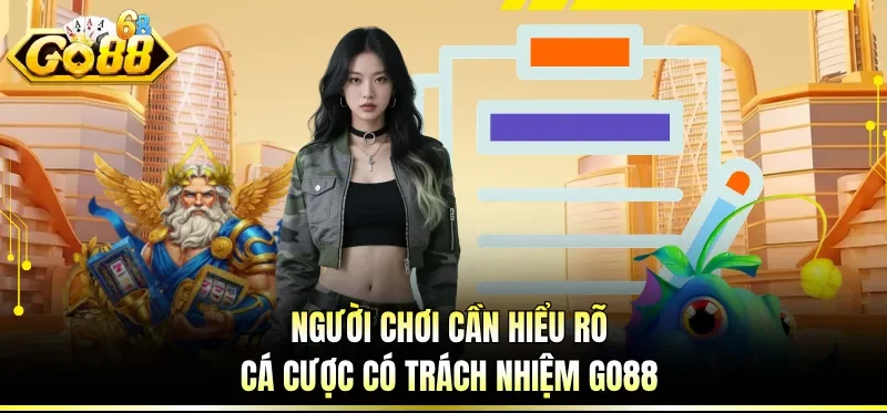 Người chơi cần hiểu rõ cá cược có trách nhiệm GO88