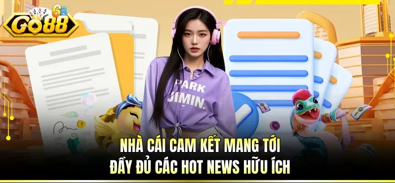 Nhà cái cam kết mang tới đầy đủ các hot news hữu ích