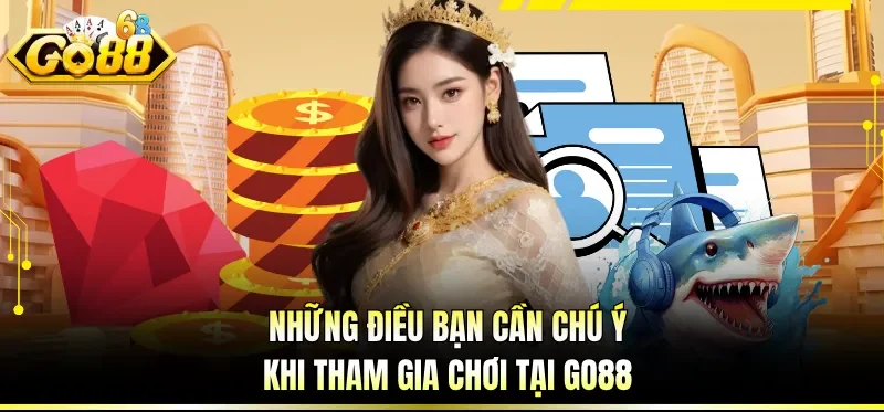 Những điều bạn cần chú ý khi tham gia chơi tại GO88