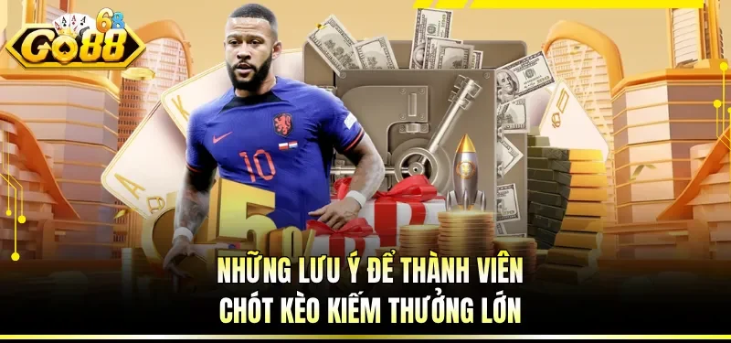 Những lưu ý để thành viên chót kèo kiếm thưởng lớn