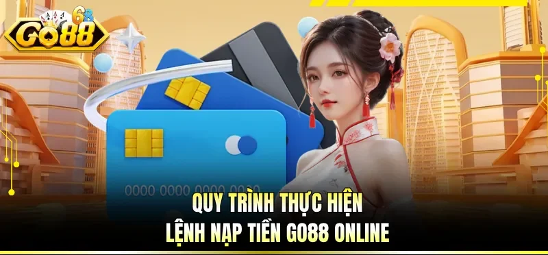 Quy trình thực hiện lệnh nạp tiền GO88 online