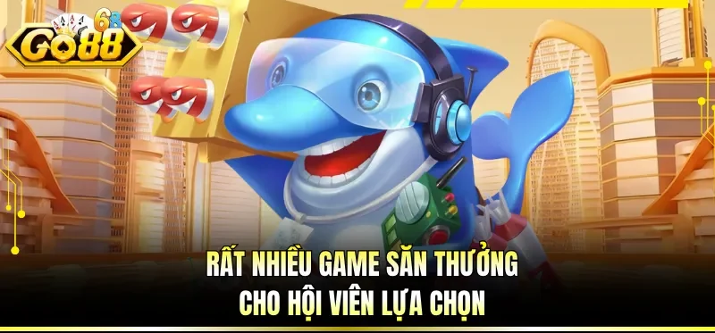 Rất nhiều game săn thưởng cho hội viên lựa chọn