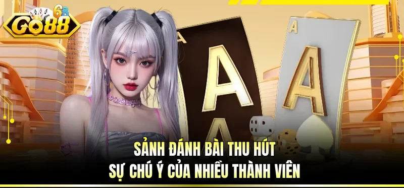 Sảnh đánh bài thu hút sự chú ý của nhiều thành viên