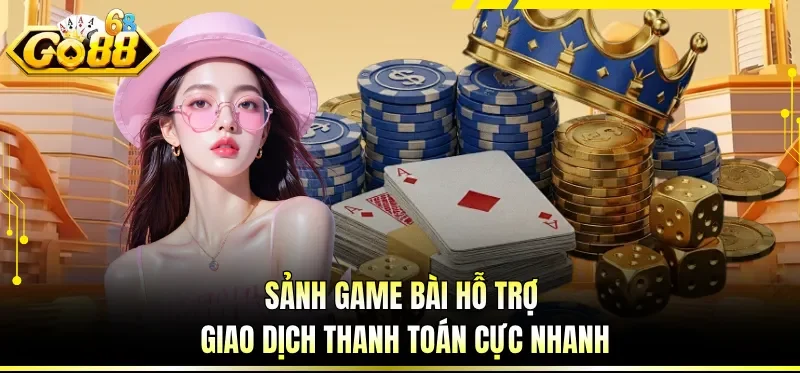 Sảnh game bài hỗ trợ giao dịch thanh toán cực nhanh