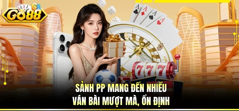 Sảnh PP mang đến nhiều ván bài mượt mà, ổn định