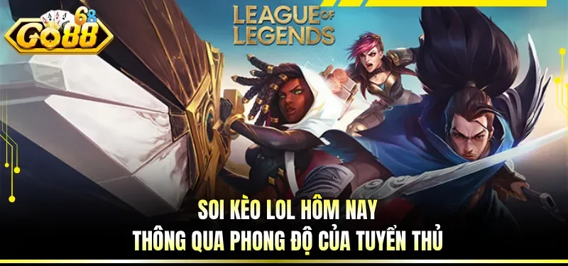 Soi kèo LOL hôm nay thông qua phong độ của tuyển thủ