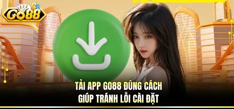 Tải app GO88 đúng cách giúp tránh lỗi cài đặt