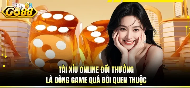 Tài Xỉu online đổi thưởng là dòng game quá đỗi quen thuộc