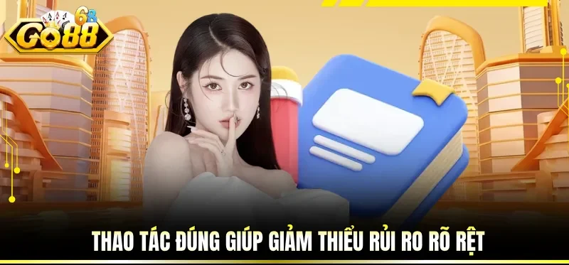 Thao tác đúng giúp giảm thiểu rủi ro rõ rệt