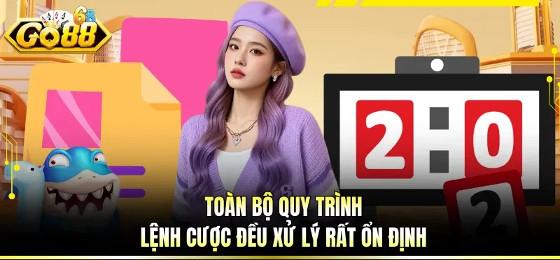 Toàn bộ quy trình, lệnh cược đều xử lý rất ổn định