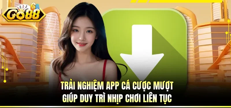 Trải nghiệm app cá cược mượt giúp duy trì nhịp chơi liên tục